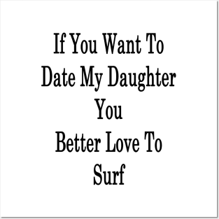 If You Want To Date My Daughter You Better Love To Surf Posters and Art